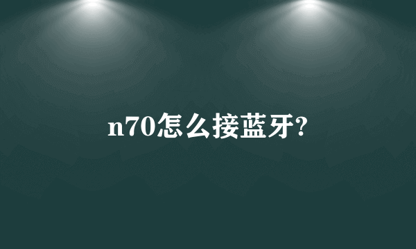 n70怎么接蓝牙?