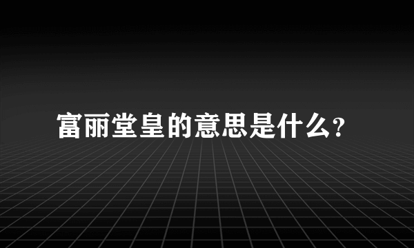 富丽堂皇的意思是什么？