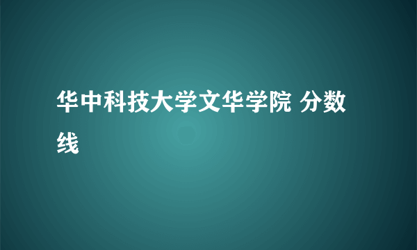 华中科技大学文华学院 分数线