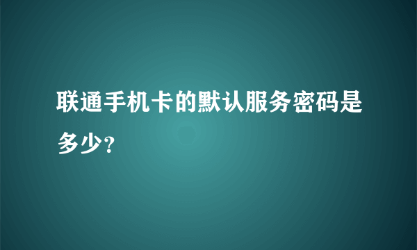 联通手机卡的默认服务密码是多少？