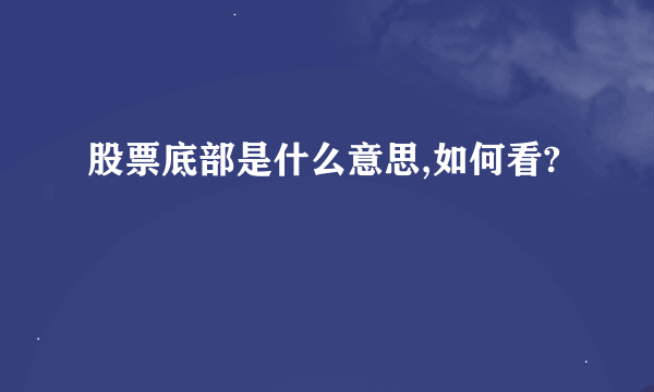 股票底部是什么意思,如何看?