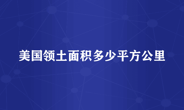 美国领土面积多少平方公里