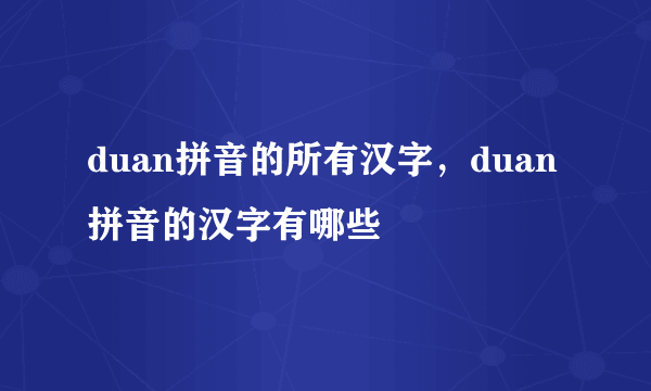 duan拼音的所有汉字，duan拼音的汉字有哪些