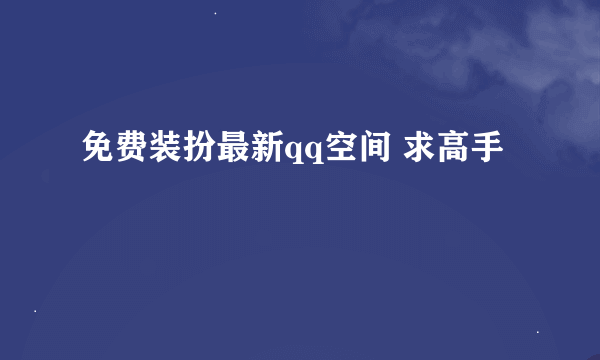 免费装扮最新qq空间 求高手