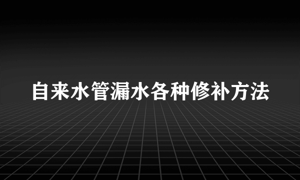 自来水管漏水各种修补方法