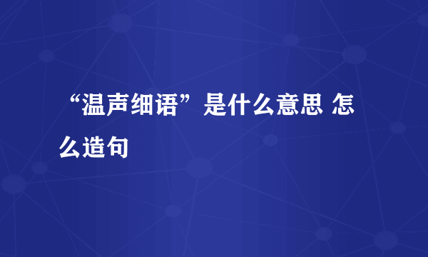 “温声细语”是什么意思 怎么造句