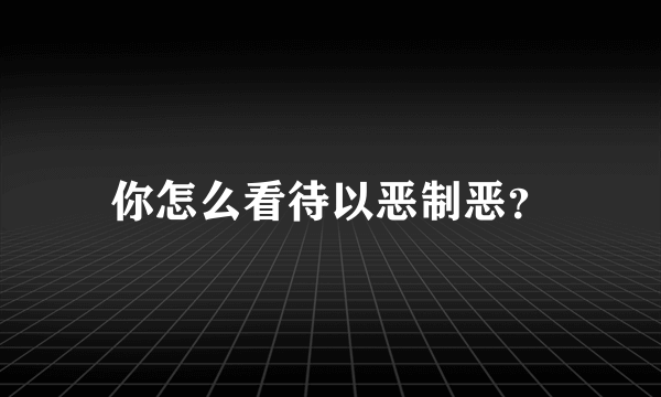 你怎么看待以恶制恶？