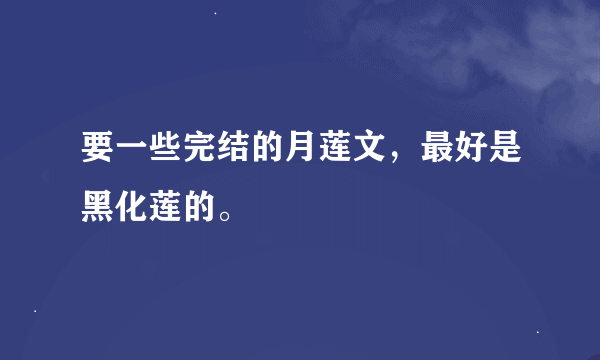 要一些完结的月莲文，最好是黑化莲的。