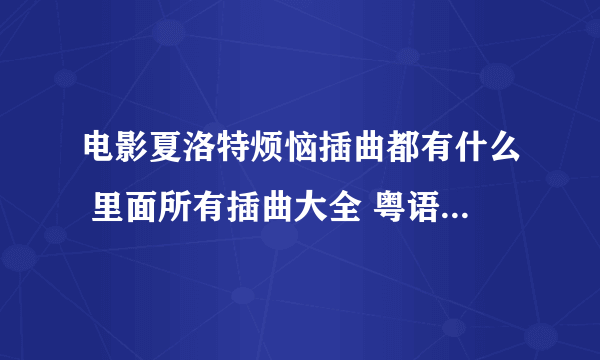 电影夏洛特烦恼插曲都有什么 里面所有插曲大全 粤语歌曲汇总