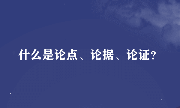 什么是论点、论据、论证？