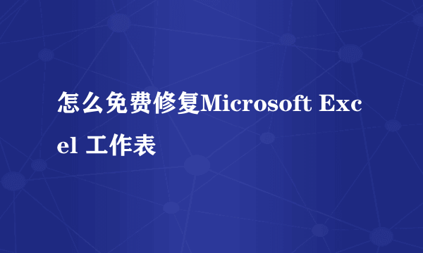 怎么免费修复Microsoft Excel 工作表