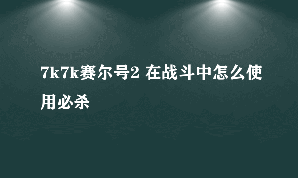 7k7k赛尔号2 在战斗中怎么使用必杀