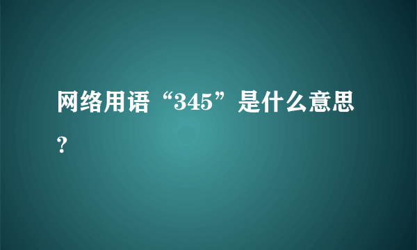 网络用语“345”是什么意思？