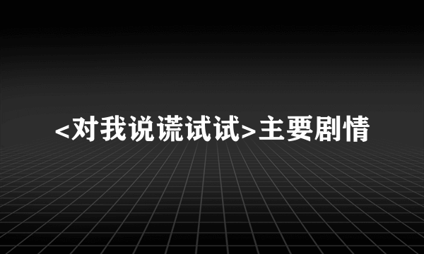 <对我说谎试试>主要剧情