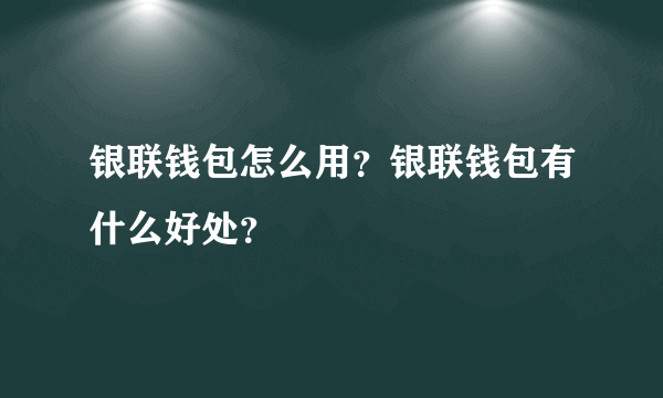 银联钱包怎么用？银联钱包有什么好处？