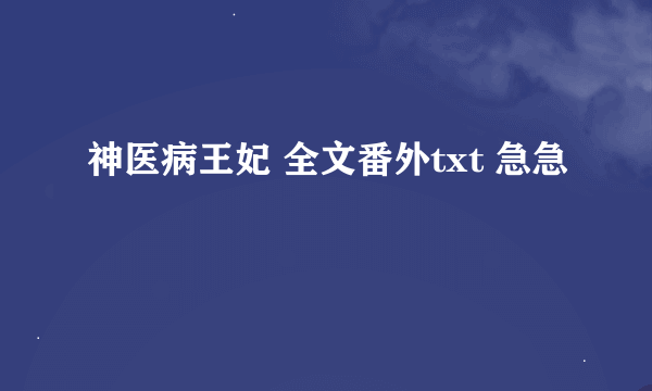 神医病王妃 全文番外txt 急急