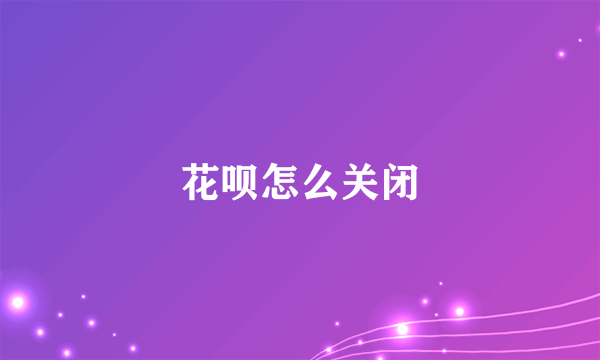 花呗怎么关闭