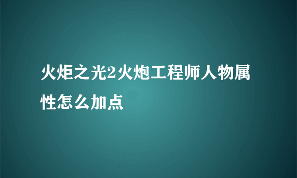 火炬之光2火炮工程师人物属性怎么加点