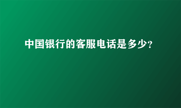 中国银行的客服电话是多少？