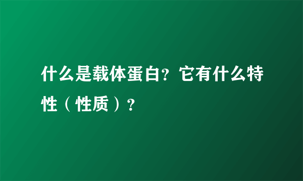 什么是载体蛋白？它有什么特性（性质）？