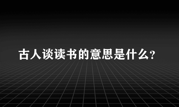 古人谈读书的意思是什么？