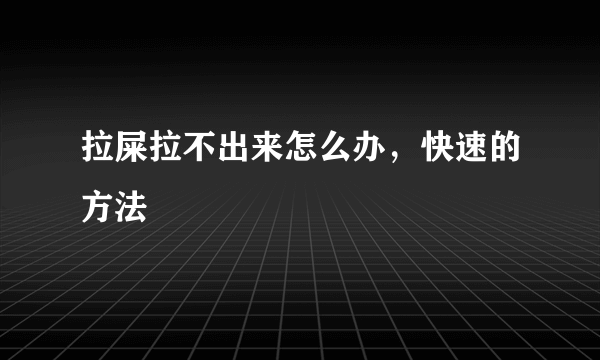 拉屎拉不出来怎么办，快速的方法