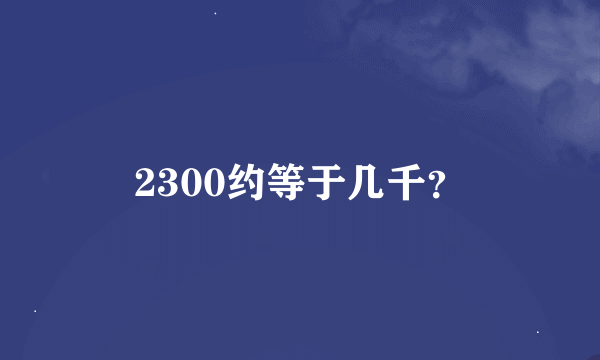 2300约等于几千？