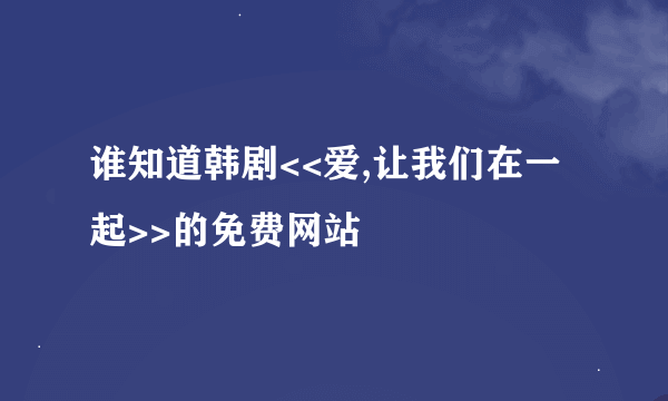 谁知道韩剧<<爱,让我们在一起>>的免费网站