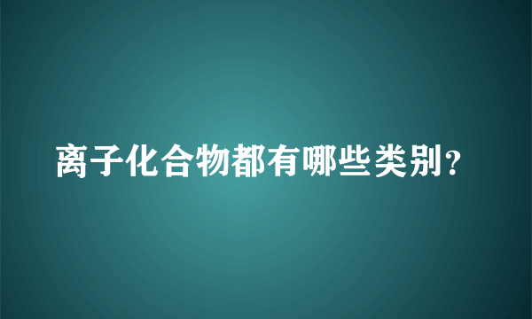 离子化合物都有哪些类别？