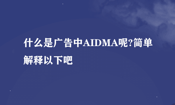 什么是广告中AIDMA呢?简单解释以下吧