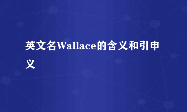 英文名Wallace的含义和引申义