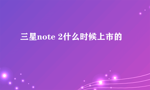 三星note 2什么时候上市的