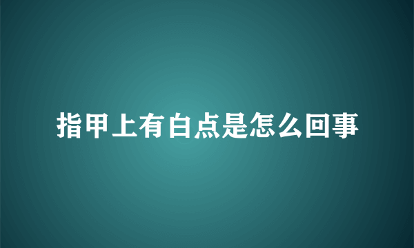 指甲上有白点是怎么回事