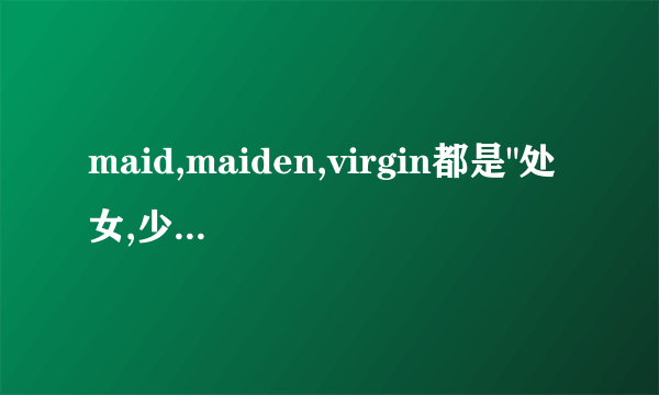 maid,maiden,virgin都是