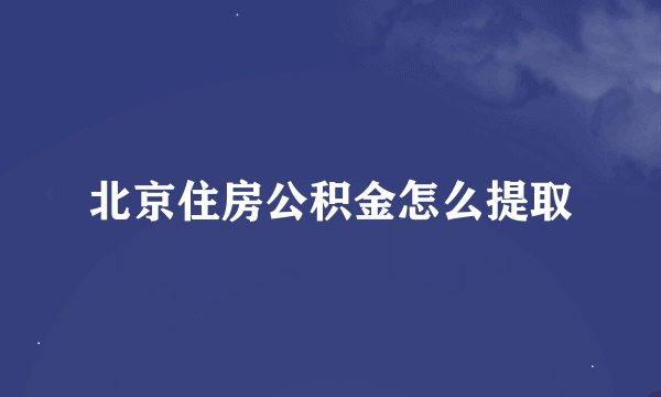 北京住房公积金怎么提取