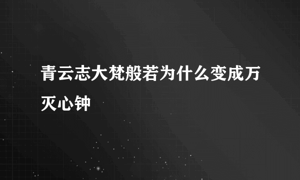 青云志大梵般若为什么变成万灭心钟