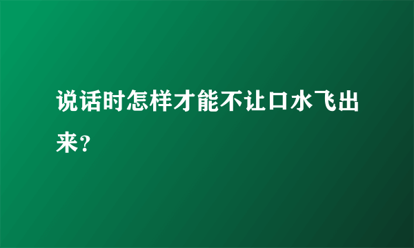 说话时怎样才能不让口水飞出来？