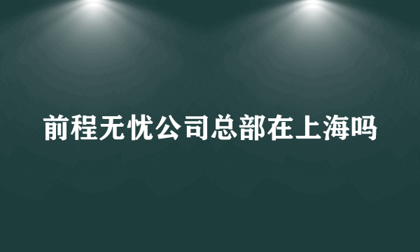 前程无忧公司总部在上海吗