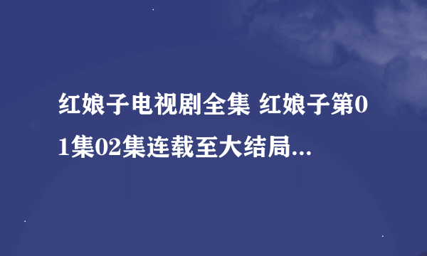 红娘子电视剧全集 红娘子第01集02集连载至大结局播放 红娘子优酷高清