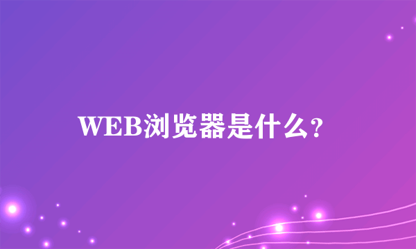 WEB浏览器是什么？