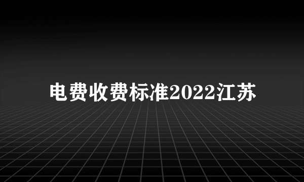 电费收费标准2022江苏