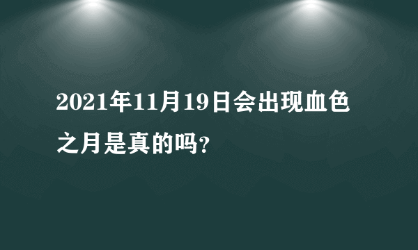 2021年11月19日会出现血色之月是真的吗？