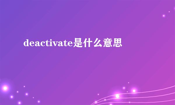 deactivate是什么意思