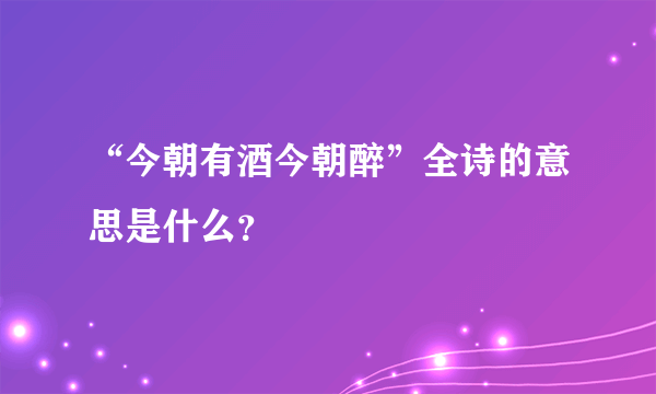 “今朝有酒今朝醉”全诗的意思是什么？