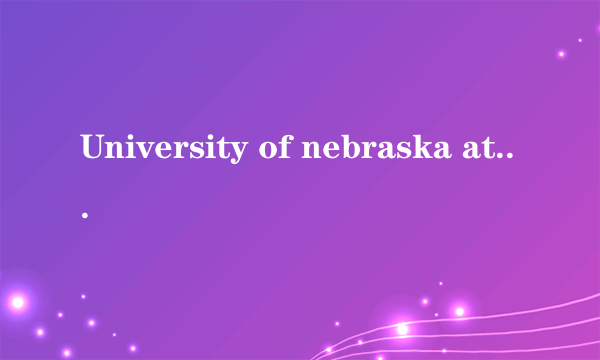 University of nebraska at omaha怎么样