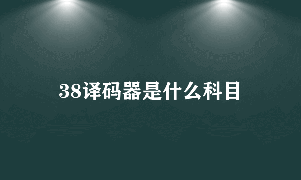 38译码器是什么科目