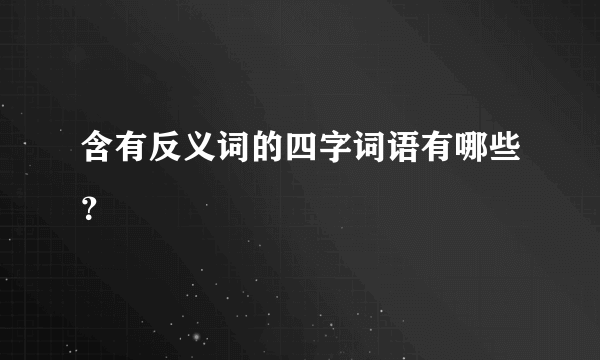 含有反义词的四字词语有哪些？