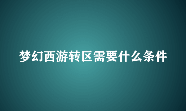 梦幻西游转区需要什么条件