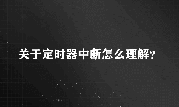 关于定时器中断怎么理解？