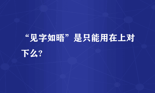 “见字如晤”是只能用在上对下么?